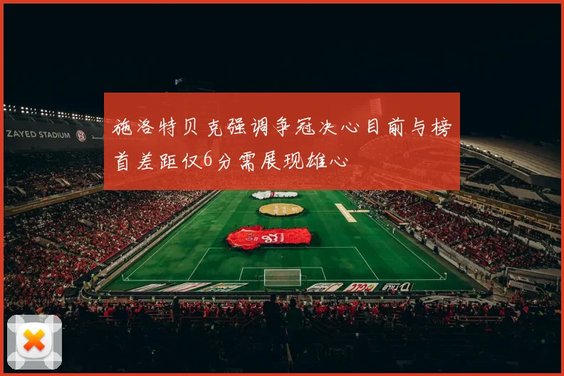 施洛特贝克强调争冠决心目前与榜首差距仅6分需展现雄心