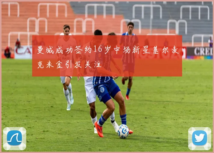 曼城成功签约16岁中场新星基尔麦克米金引发关注