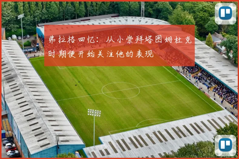 弗拉格回忆：从小崇拜塔图姆杜克时期便开始关注他的表现