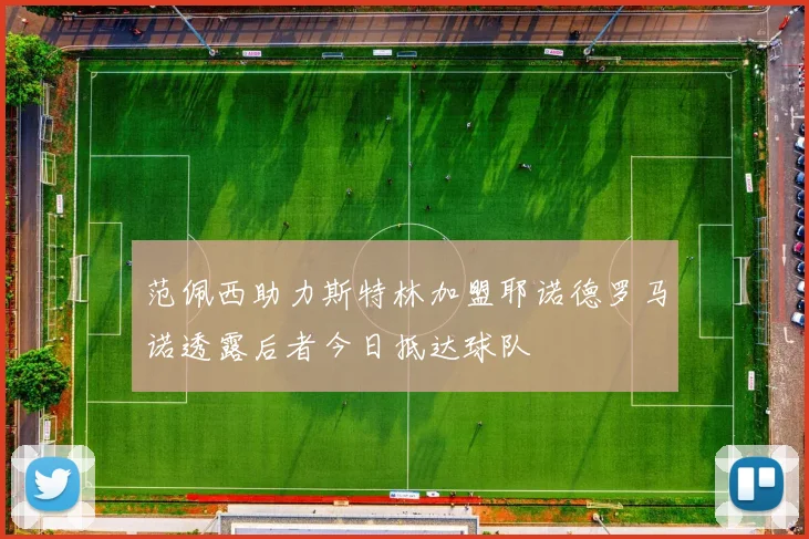 范佩西助力斯特林加盟耶诺德罗马诺透露后者今日抵达球队