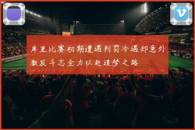 库里比赛初期遭遇判罚冷遇却意外激发斗志全力以赴追梦之路