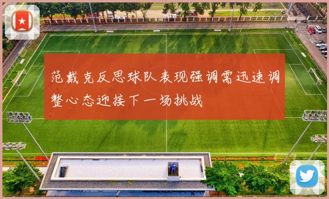 范戴克反思球队表现强调需迅速调整心态迎接下一场挑战