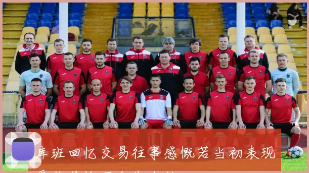 库班回忆交易往事感慨若当初表现更佳或许不会失去他