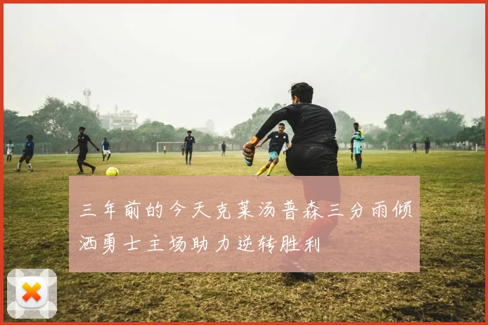 三年前的今天克莱汤普森三分雨倾洒勇士主场助力逆转胜利
