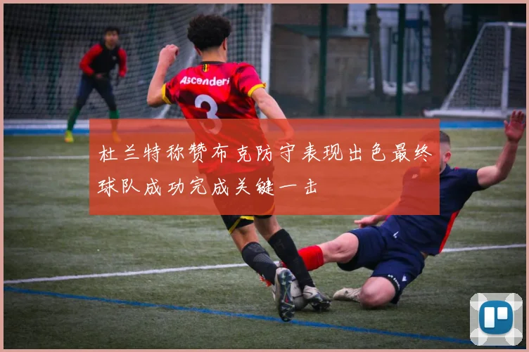 杜兰特称赞布克防守表现出色最终球队成功完成关键一击